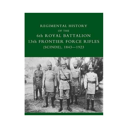 Regimental History Of The 6th Royal Battalion 13th Frontier Force Rifles (Scinde) 1843-1923