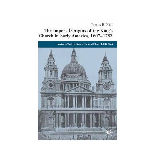 The Imperial Origins Of The King's Church In Early America, 1607-1783