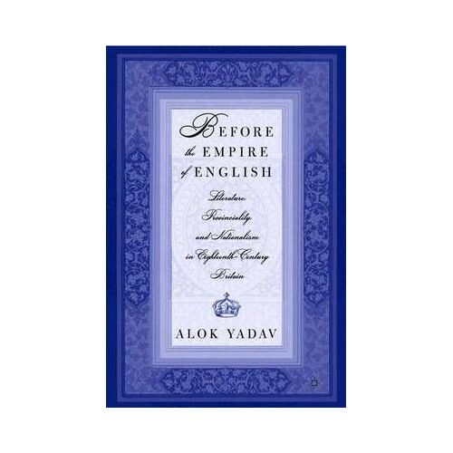 Before The Empire Of English: Literature, Provinciality, And Nationalism In Eighteenth-Century Britain