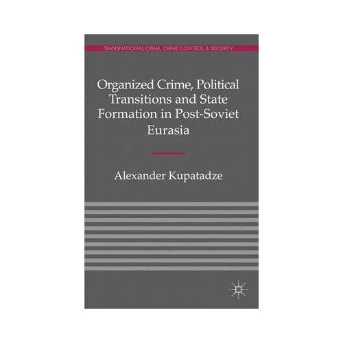 Organized Crime, Political Transitions And State Formation In Post-Soviet Eurasia