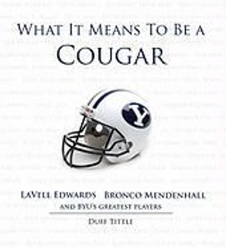 What It Means To Be A Cougar: Lavell Edwards Bronco Mendenhall And Byu's Greatest Players