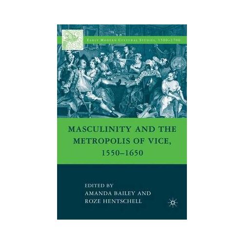 Masculinity And The Metropolis Of Vice, 1550-1650