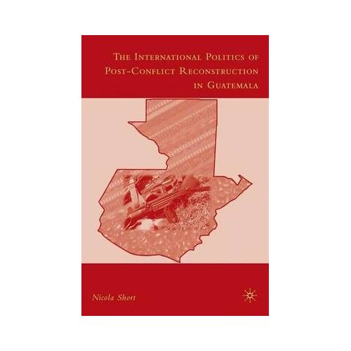 The International Politics Of Post-Conflict Reconstruction In Guatemala