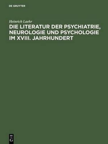 Die Literatur Der Psychiatrie, Neurologie Und Psychologie Im Xviii. Jahrhundert