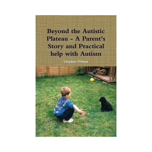 Beyond The Autistic Plateau - A Parent's Story And Practical Help With Autism