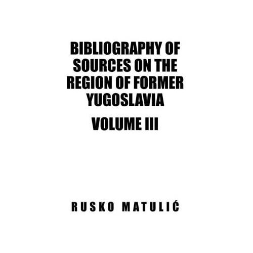 Bibliography Of Sources On The Region Of Former Yugoslavia Volume Iii