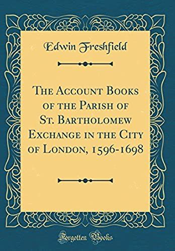 The Account Books Of The Parish Of St. Bartholomew Exchange In The City Of London, 1596-1698 (Classic Reprint)