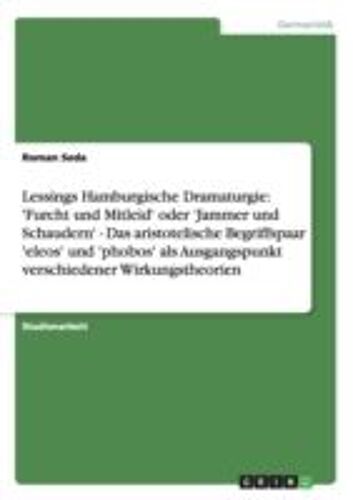Lessings Hamburgische Dramaturgie: 'furcht Und Mitleid' Oder 'jammer Und Schaudern' - Das Aristotelische Begriffspaar 'eleos' Und 'phobos' Als Ausgangspunkt Verschiedener Wirkungstheorien