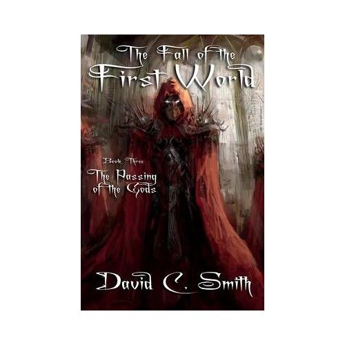The Passing Of The Gods: A Fantasy Novel: The Fall Of The First World, Book Three