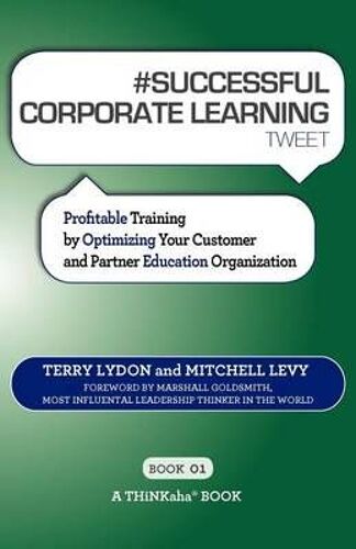 # Successful Corporate Learning Tweet Book01: Profitable Training By Optimizing Your Customer And Partner Education Organization