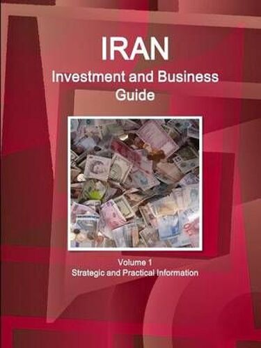 Iran Investment And Business Guide Volume 1 Strategic And Practical Information