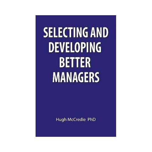 Selecting And Developing Better Managers