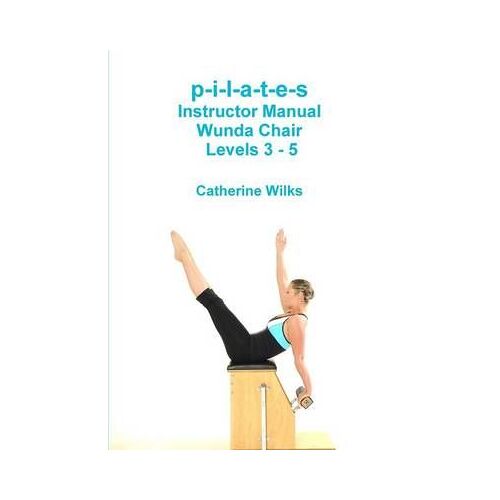P-I-L-A-T-E-S Instructor Manual Wunda Chair Levels 3 - 5