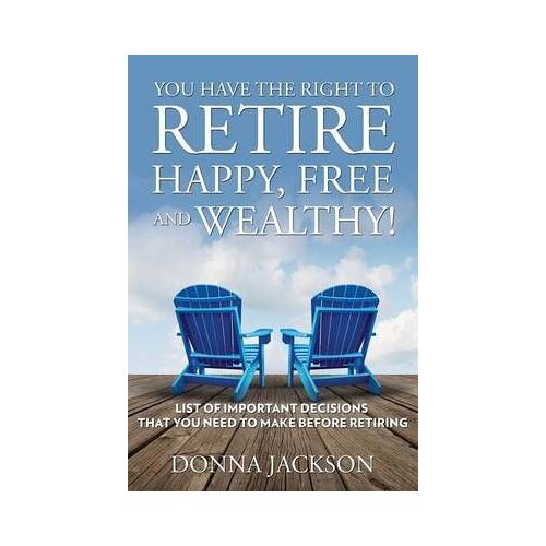 You Have The Right To Retire Happy, Free And Wealthy! List Of Important Decisions That You Need To Make Before Retiring