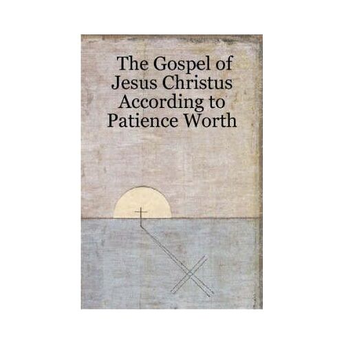 The Gospel Of Jesus Christus According To Patience Worth