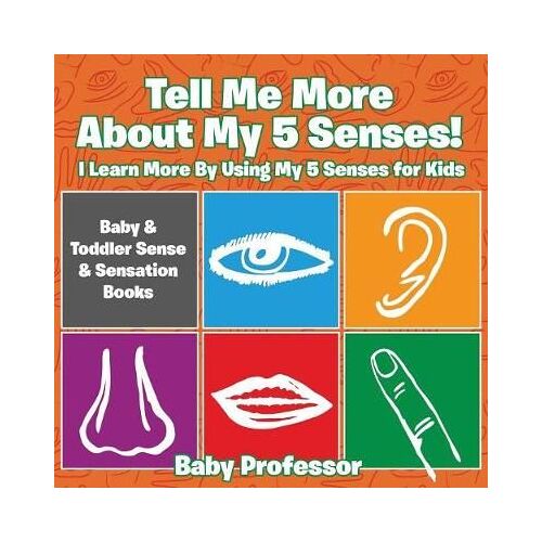 Tell Me More About My 5 Senses! I Learn More By Using My 5 Senses For Kids - Baby & Toddler Sense & Sensation Books