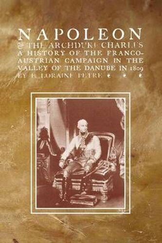 Napoleon & The Archduke Charlesa History Of The Franco-Austrian Campaign In The Valley Of The Danube In 1819