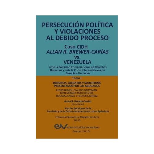 Persecución Política Y Violaciones Al Debido Proceso. Caso Cidh Allan R. Brewer-Carías Vs. Venezuela. Tomo I
