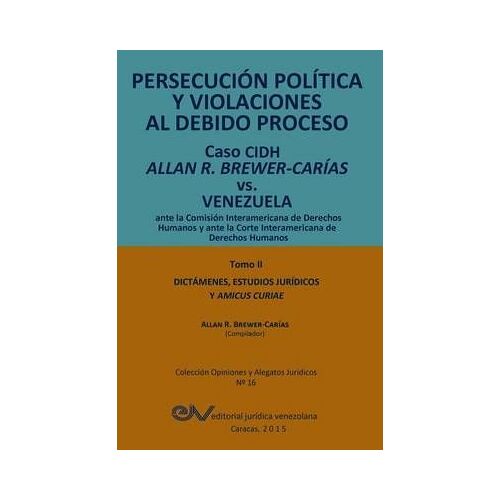 Persecución Política Y Violaciones Al Debido Proceso. Caso Cidh Allan R. Brewer-Carías Vs. Venezuela. Tomo Ii. Dictamenes Y Amicus Curiae