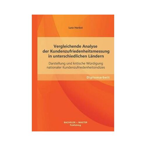 Vergleichende Analyse Der Kundenzufriedenheitsmessung In Unterschiedlichen Ländern: Darstellung Und Kritische Würdigung Nationaler Kundenzufriedenheitsindizes