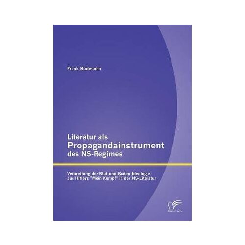 Literatur Als Propagandainstrument Des Ns-Regimes: Verbreitung Der Blut-Und-Boden-Ideologie Aus Hitlers "Mein Kampf" In Der Ns-Literatur