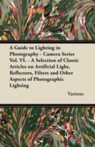 A Guide To Lighting In Photography - Camera Series Vol. Vi. - A Selection Of Classic Articles On Artificial Light, Reflectors, Filters And Other Aspects