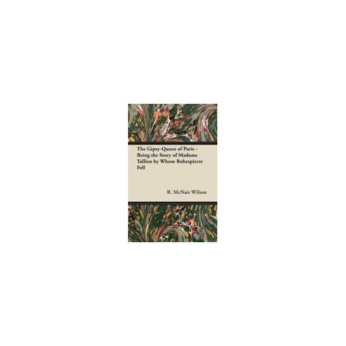 The Gipsy-Queen Of Paris - Being The Story Of Madame Tallien By Whom Robespierre Fell