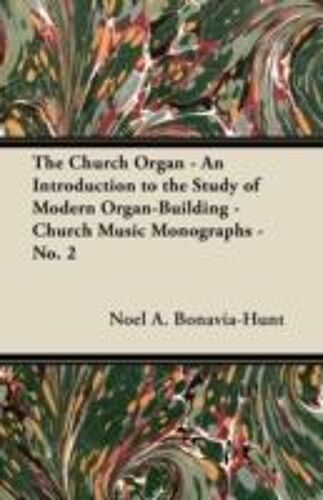 The Church Organ - An Introduction To The Study Of Modern Organ-Building - Church Music Monographs - No. 2