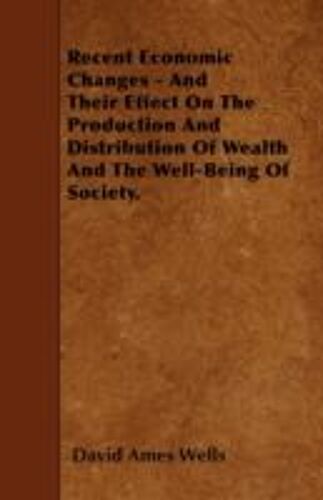 Recent Economic Changes - And Their Effect On The Production And Distribution Of Wealth And The Well-Being Of Society.
