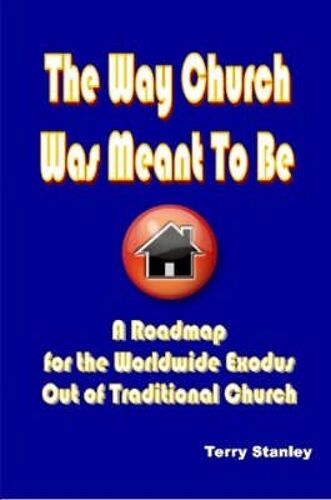 The Way Church Was Meant To Be "A Roadmap For The Worldwide Exodus Out Of Traditional Church