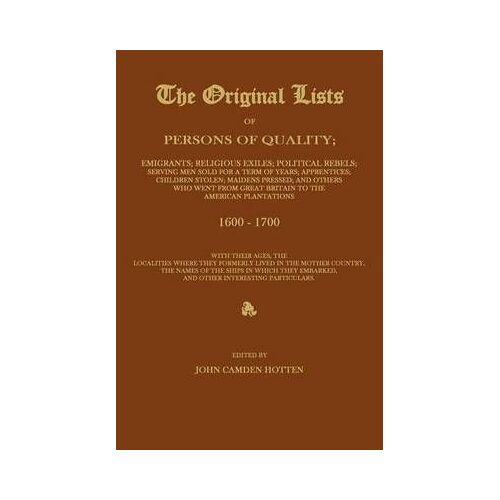 The Original Lists Of Persons Of Quality; Emigrants; Religious Exiles; Political Rebels; Serving Men Sold For A Term Of Years; Apprentices; Children S