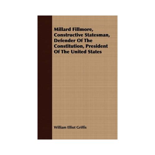 Millard Fillmore, Constructive Statesman, Defender Of The Constitution, President Of The United States