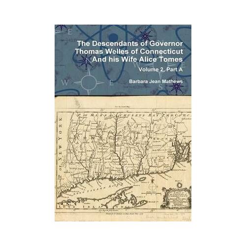 The Descendants Of Governor Thomas Welles Of Connecticut And His Wife Alice Tomes, Volume 2, Part A