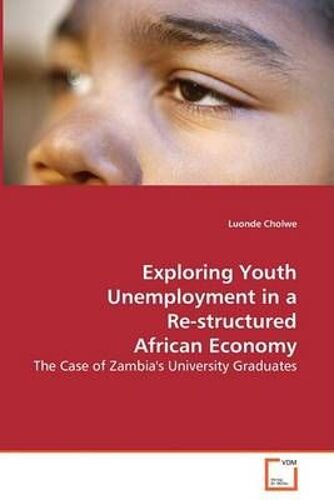 Exploring Youth Unemployment In A Re-Structured African Economy - The Case Of Zambia's University Graduates
