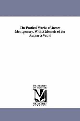 The Poetical Works Of James Montgomery. With A Memoir Of The Author A Vol. 4