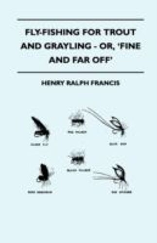 Fly-Fishing For Trout And Grayling - Or, 'fine And Far Off'