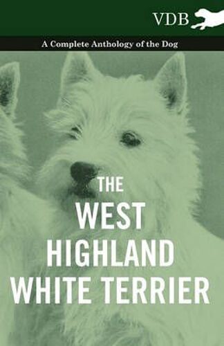 The West-Highland White Terrier - A Complete Anthology Of The Dog