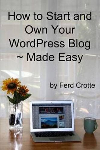 How To Start And Own Your Wordpress Blog - Made Easy