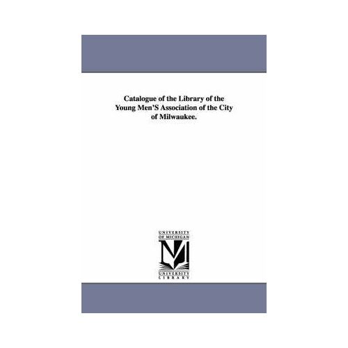 Catalogue Of The Library Of The Young Men's Association Of The City Of Milwaukee.
