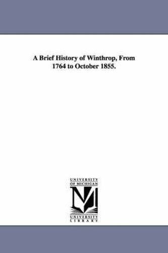 A Brief History Of Winthrop, From 1764 To October 1855.