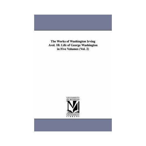 The Works Of Washington Irving Avol. 18: Life Of George Washington In Five Volumes (Vol. 2)