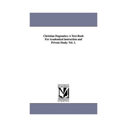 Christian Dogmatics: A Text-Book For Academical Instruction And Private Study. Vol. 1.