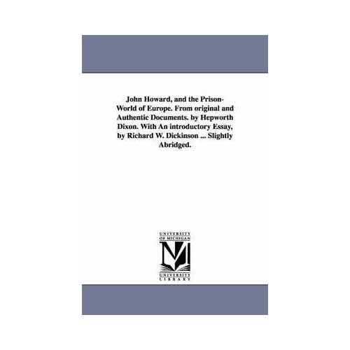 John Howard, And The Prison-World Of Europe. From Original And Authentic Documents. By Hepworth Dixon. With An Introductory Essay, By Richard W. Dicki