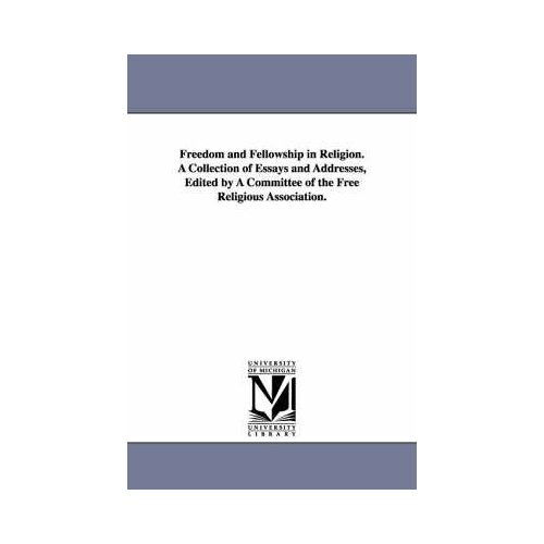 Freedom And Fellowship In Religion. A Collection Of Essays And Addresses, Edited By A Committee Of The Free Religious Association.