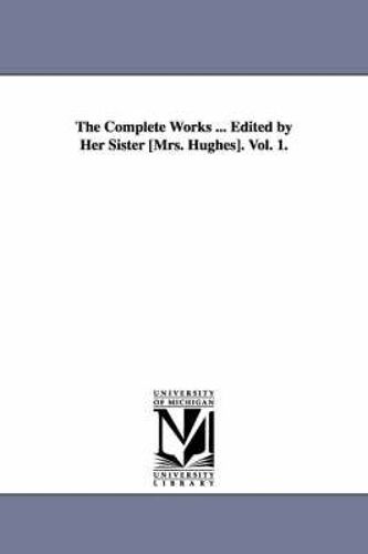 The Complete Works ... Edited By Her Sister [Mrs. Hughes]. Vol. 1.