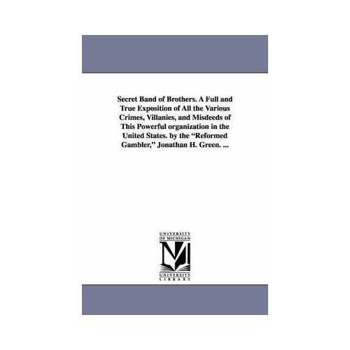 Secret Band Of Brothers. A Full And True Exposition Of All The Various Crimes, Villanies, And Misdeeds Of This Powerful Organization In The United Sta