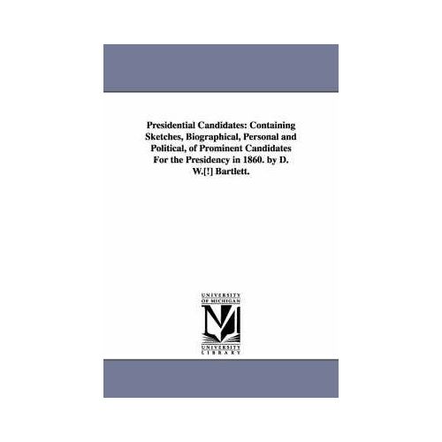 Presidential Candidates: Containing Sketches, Biographical, Personal And Political, Of Prominent Candidates For The Presidency In 1860. By D. W