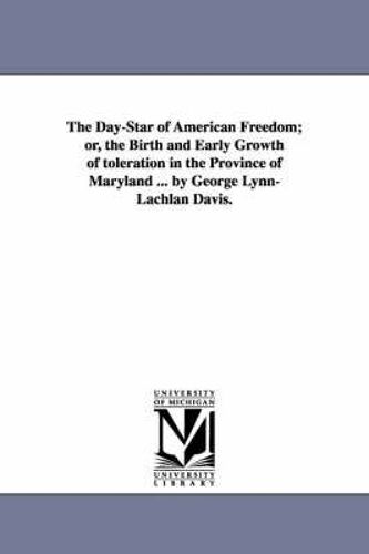 The Day-Star Of American Freedom; Or, The Birth And Early Growth Of Toleration In The Province Of Maryland ... By George Lynn-Lachlan Davis.