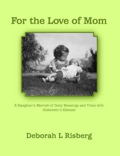 For The Love Of Mom A Daughter's Memoir Of Daily Blessings And Trials With Alzheimer's Disease