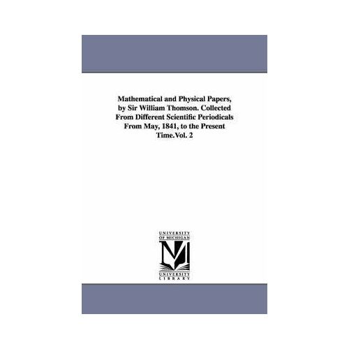 Mathematical And Physical Papers, By Sir William Thomson. Collected From Different Scientific Periodicals From May, 1841, To The Present Time.Vol. 2